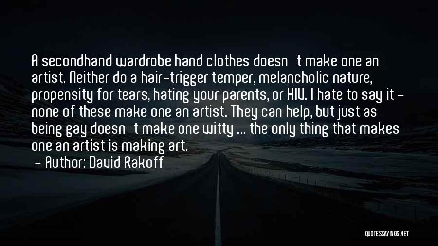 David Rakoff Quotes: A Secondhand Wardrobe Hand Clothes Doesn't Make One An Artist. Neither Do A Hair-trigger Temper, Melancholic Nature, Propensity For Tears,