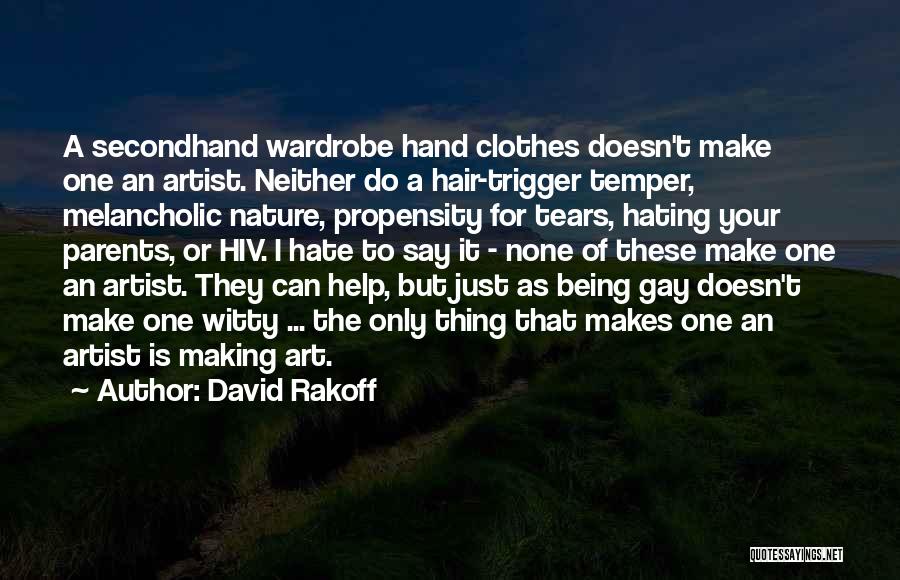 David Rakoff Quotes: A Secondhand Wardrobe Hand Clothes Doesn't Make One An Artist. Neither Do A Hair-trigger Temper, Melancholic Nature, Propensity For Tears,