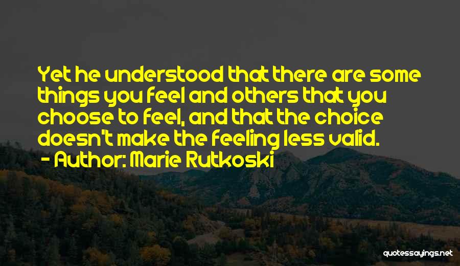 Marie Rutkoski Quotes: Yet He Understood That There Are Some Things You Feel And Others That You Choose To Feel, And That The