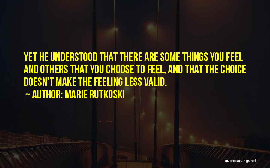 Marie Rutkoski Quotes: Yet He Understood That There Are Some Things You Feel And Others That You Choose To Feel, And That The