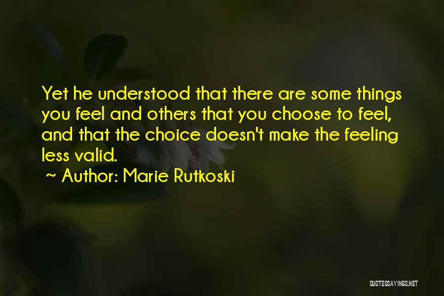 Marie Rutkoski Quotes: Yet He Understood That There Are Some Things You Feel And Others That You Choose To Feel, And That The