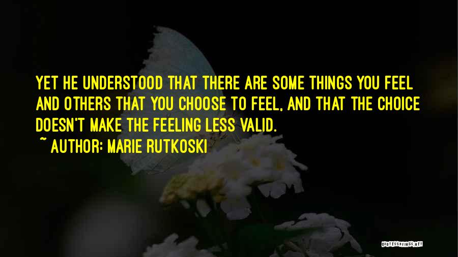 Marie Rutkoski Quotes: Yet He Understood That There Are Some Things You Feel And Others That You Choose To Feel, And That The