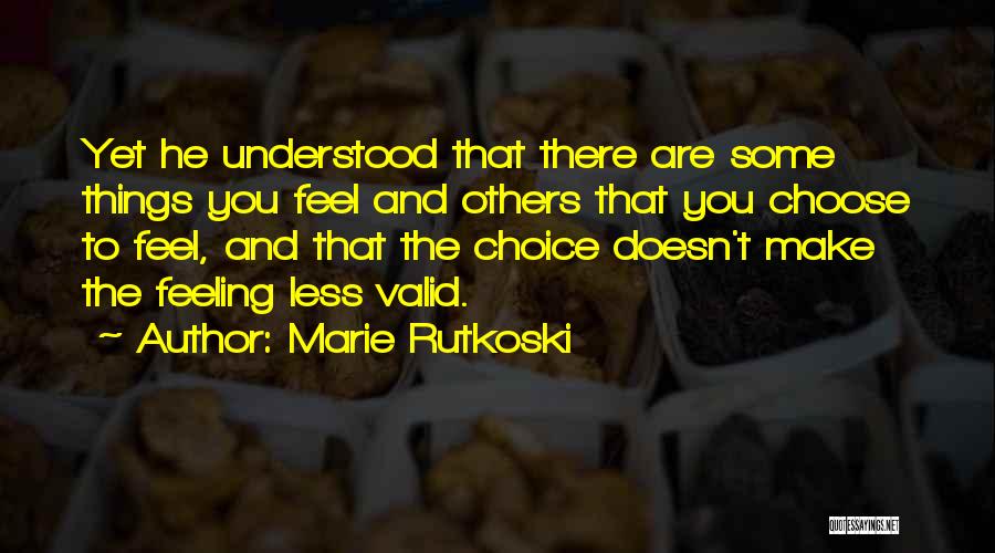 Marie Rutkoski Quotes: Yet He Understood That There Are Some Things You Feel And Others That You Choose To Feel, And That The