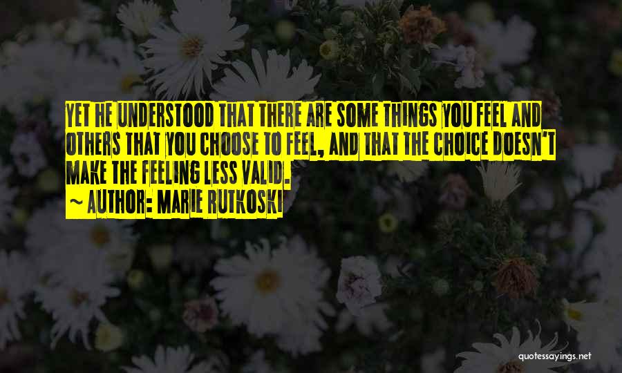 Marie Rutkoski Quotes: Yet He Understood That There Are Some Things You Feel And Others That You Choose To Feel, And That The