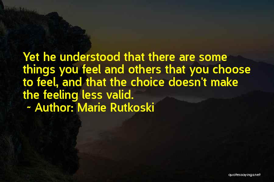 Marie Rutkoski Quotes: Yet He Understood That There Are Some Things You Feel And Others That You Choose To Feel, And That The