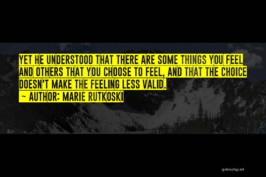 Marie Rutkoski Quotes: Yet He Understood That There Are Some Things You Feel And Others That You Choose To Feel, And That The