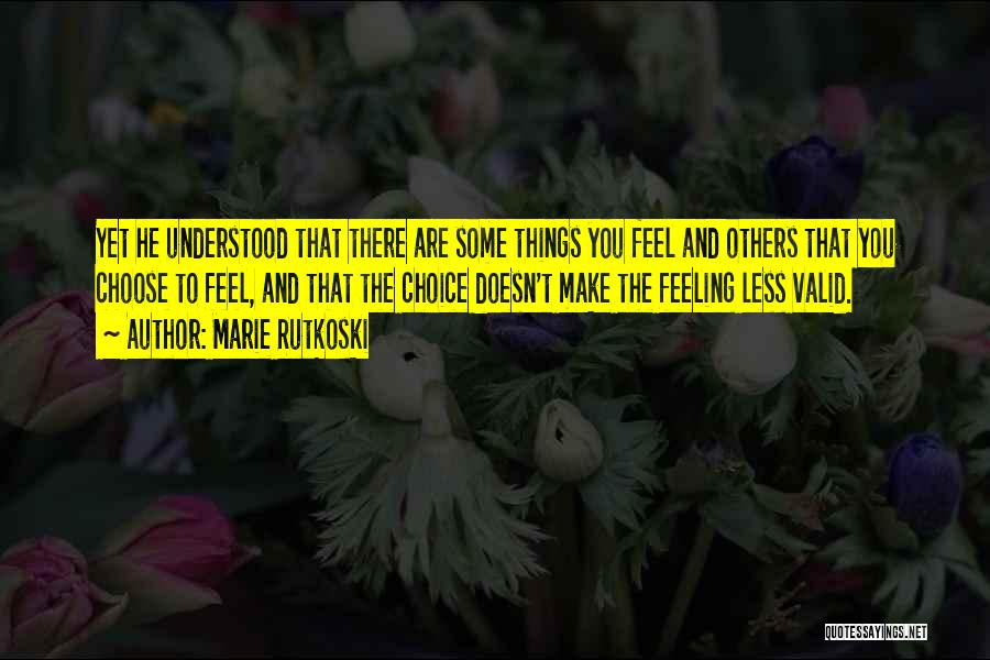 Marie Rutkoski Quotes: Yet He Understood That There Are Some Things You Feel And Others That You Choose To Feel, And That The