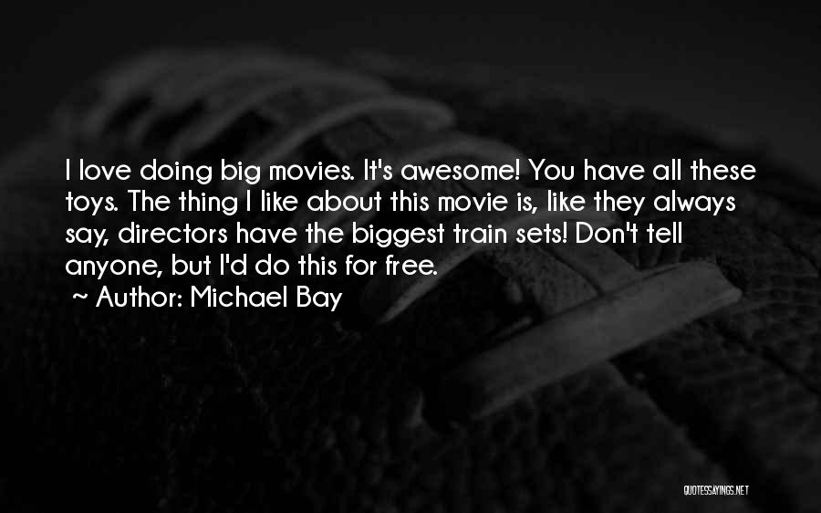 Michael Bay Quotes: I Love Doing Big Movies. It's Awesome! You Have All These Toys. The Thing I Like About This Movie Is,