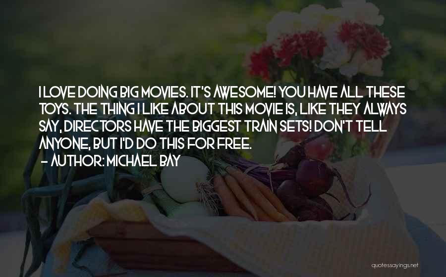 Michael Bay Quotes: I Love Doing Big Movies. It's Awesome! You Have All These Toys. The Thing I Like About This Movie Is,