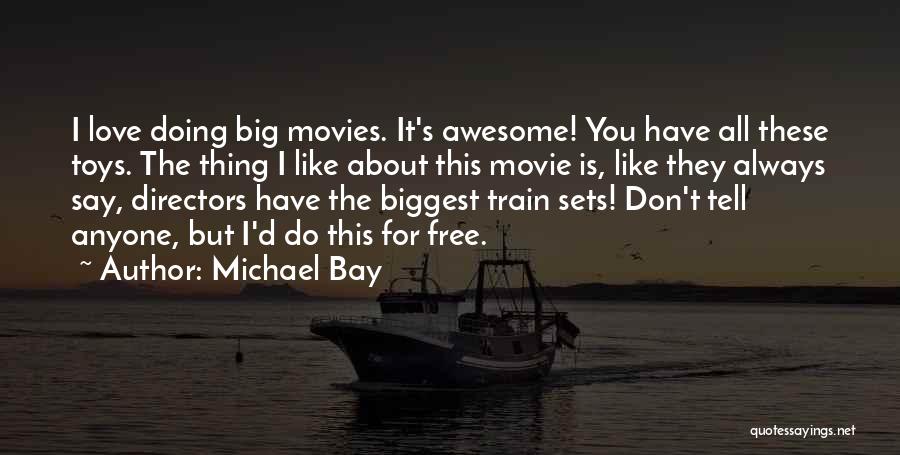 Michael Bay Quotes: I Love Doing Big Movies. It's Awesome! You Have All These Toys. The Thing I Like About This Movie Is,