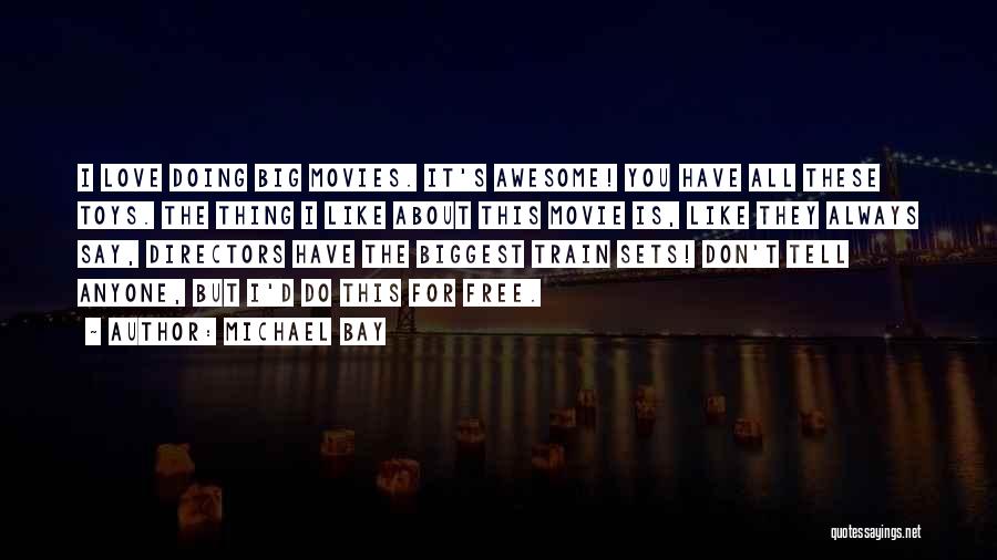 Michael Bay Quotes: I Love Doing Big Movies. It's Awesome! You Have All These Toys. The Thing I Like About This Movie Is,