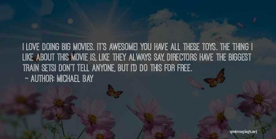 Michael Bay Quotes: I Love Doing Big Movies. It's Awesome! You Have All These Toys. The Thing I Like About This Movie Is,