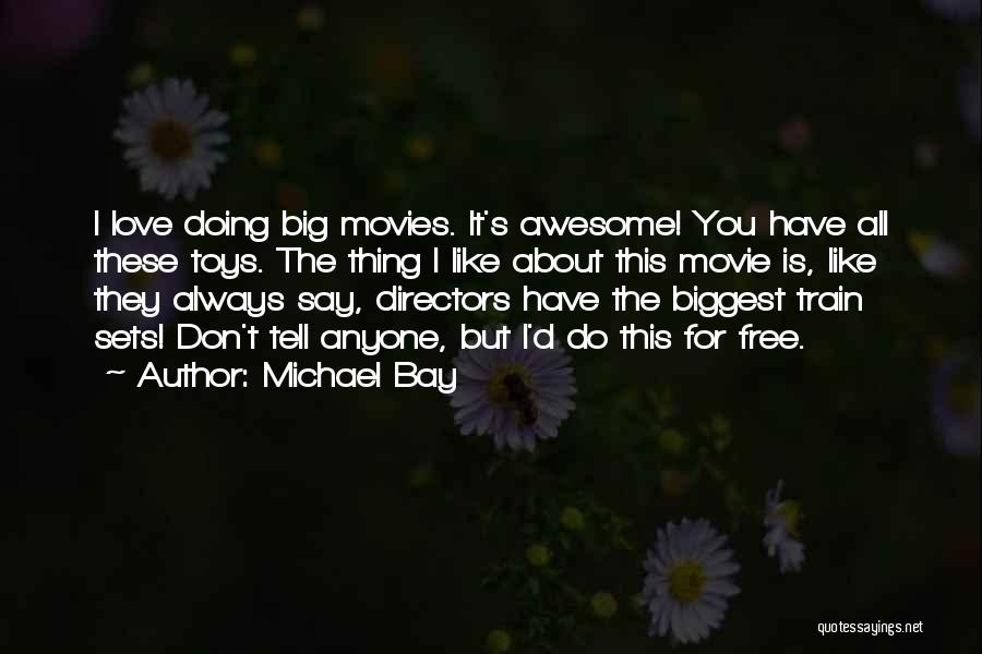 Michael Bay Quotes: I Love Doing Big Movies. It's Awesome! You Have All These Toys. The Thing I Like About This Movie Is,
