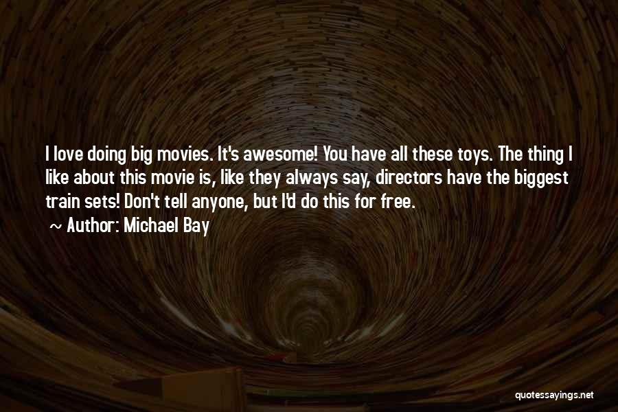 Michael Bay Quotes: I Love Doing Big Movies. It's Awesome! You Have All These Toys. The Thing I Like About This Movie Is,