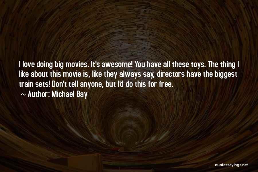 Michael Bay Quotes: I Love Doing Big Movies. It's Awesome! You Have All These Toys. The Thing I Like About This Movie Is,