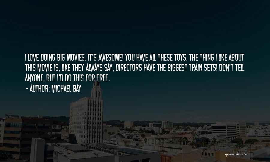 Michael Bay Quotes: I Love Doing Big Movies. It's Awesome! You Have All These Toys. The Thing I Like About This Movie Is,