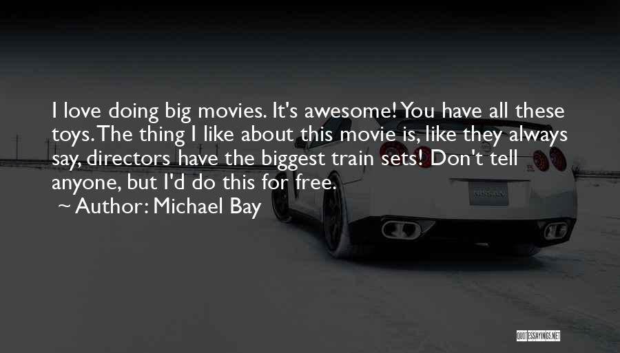 Michael Bay Quotes: I Love Doing Big Movies. It's Awesome! You Have All These Toys. The Thing I Like About This Movie Is,