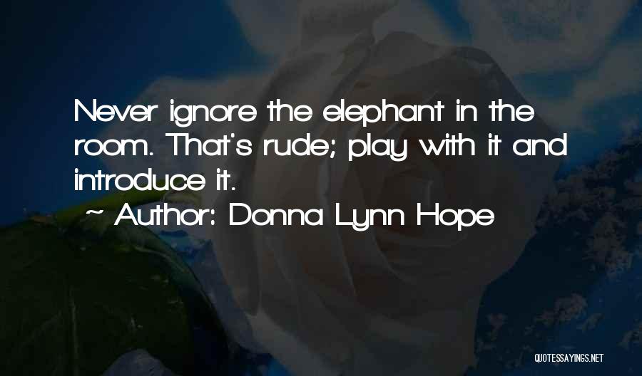 Donna Lynn Hope Quotes: Never Ignore The Elephant In The Room. That's Rude; Play With It And Introduce It.