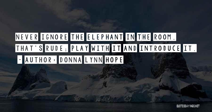 Donna Lynn Hope Quotes: Never Ignore The Elephant In The Room. That's Rude; Play With It And Introduce It.