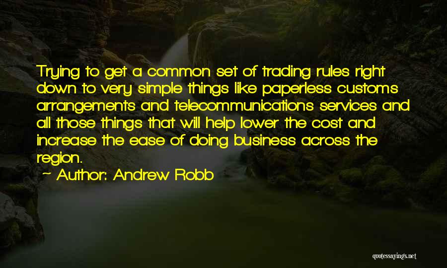 Andrew Robb Quotes: Trying To Get A Common Set Of Trading Rules Right Down To Very Simple Things Like Paperless Customs Arrangements And