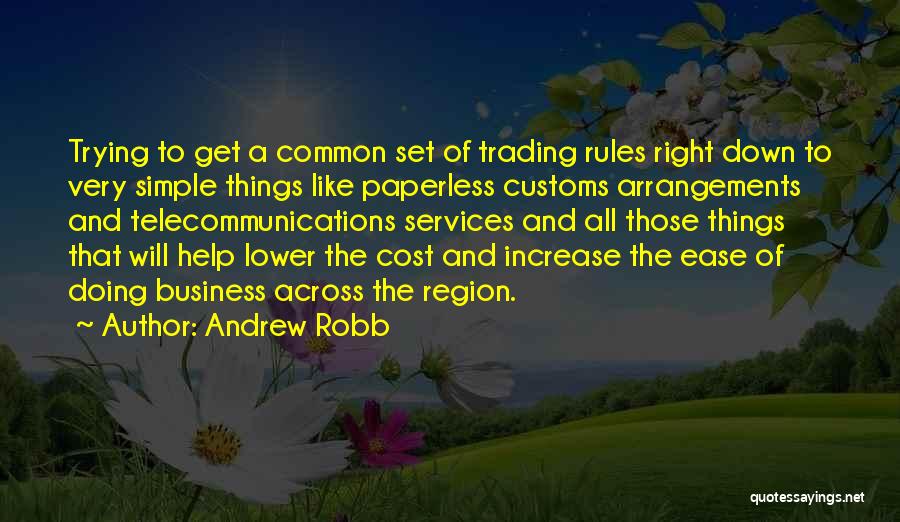 Andrew Robb Quotes: Trying To Get A Common Set Of Trading Rules Right Down To Very Simple Things Like Paperless Customs Arrangements And