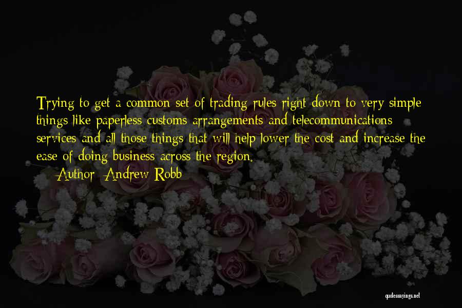 Andrew Robb Quotes: Trying To Get A Common Set Of Trading Rules Right Down To Very Simple Things Like Paperless Customs Arrangements And