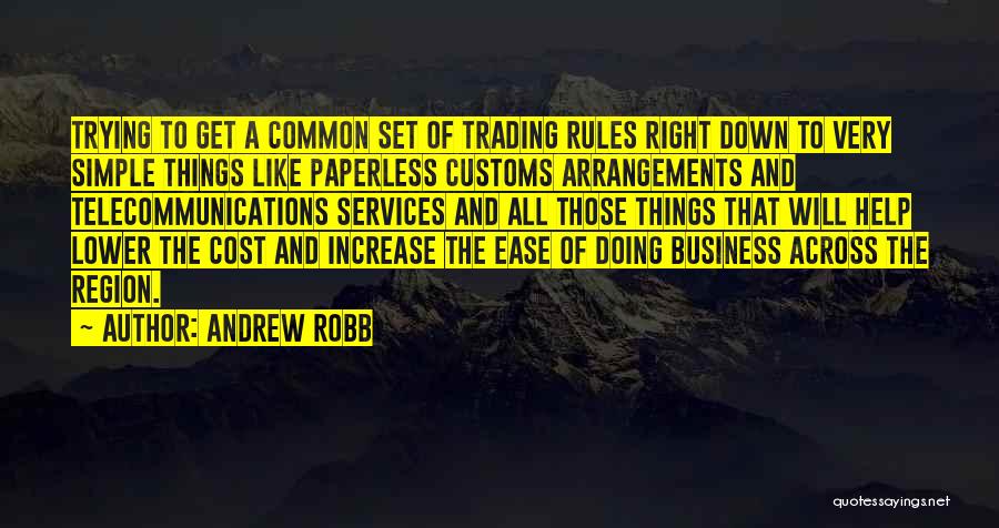 Andrew Robb Quotes: Trying To Get A Common Set Of Trading Rules Right Down To Very Simple Things Like Paperless Customs Arrangements And