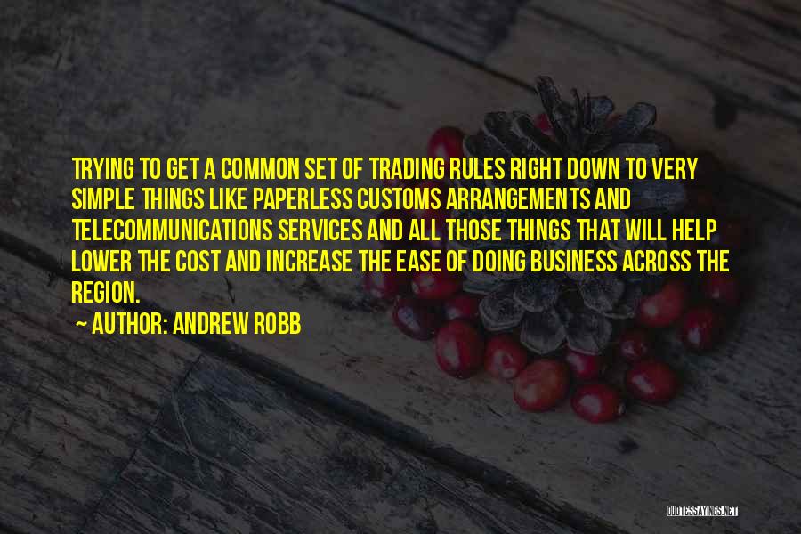 Andrew Robb Quotes: Trying To Get A Common Set Of Trading Rules Right Down To Very Simple Things Like Paperless Customs Arrangements And