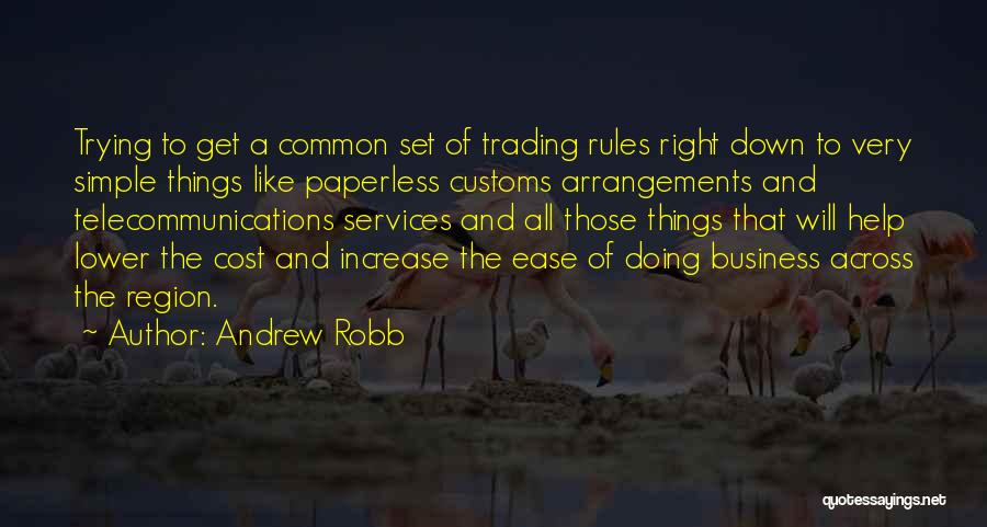 Andrew Robb Quotes: Trying To Get A Common Set Of Trading Rules Right Down To Very Simple Things Like Paperless Customs Arrangements And