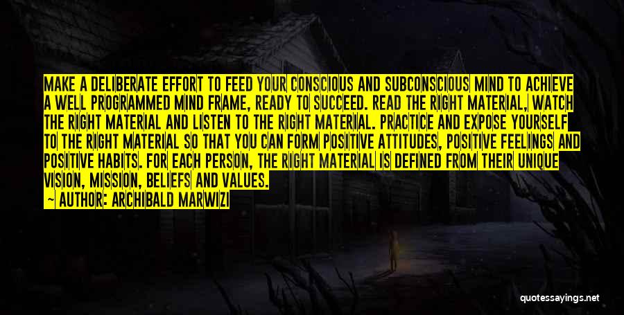 Archibald Marwizi Quotes: Make A Deliberate Effort To Feed Your Conscious And Subconscious Mind To Achieve A Well Programmed Mind Frame, Ready To