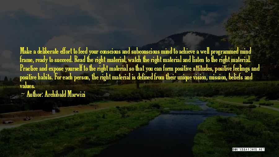 Archibald Marwizi Quotes: Make A Deliberate Effort To Feed Your Conscious And Subconscious Mind To Achieve A Well Programmed Mind Frame, Ready To