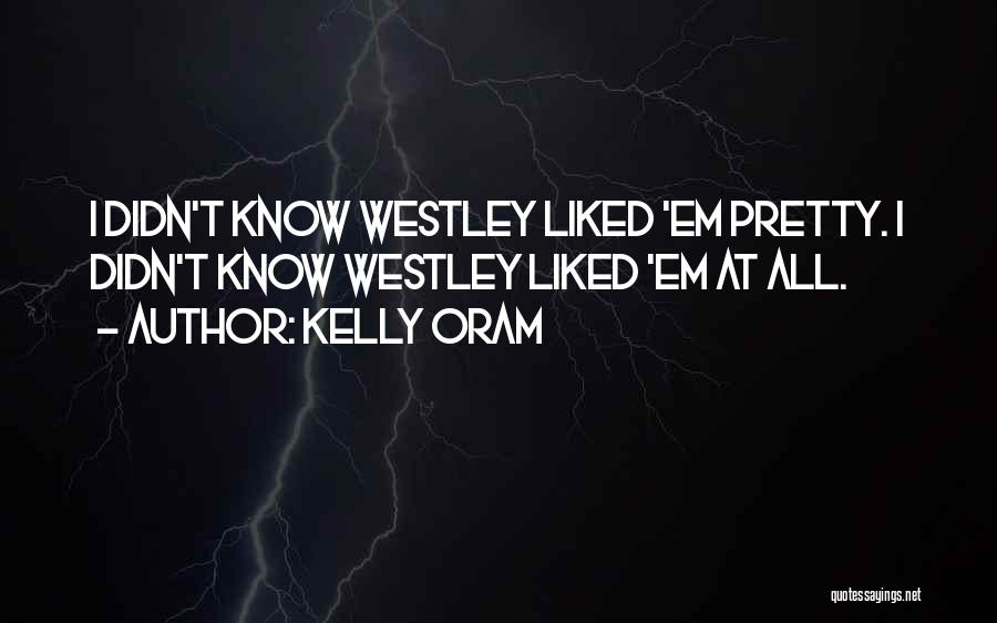 Kelly Oram Quotes: I Didn't Know Westley Liked 'em Pretty. I Didn't Know Westley Liked 'em At All.