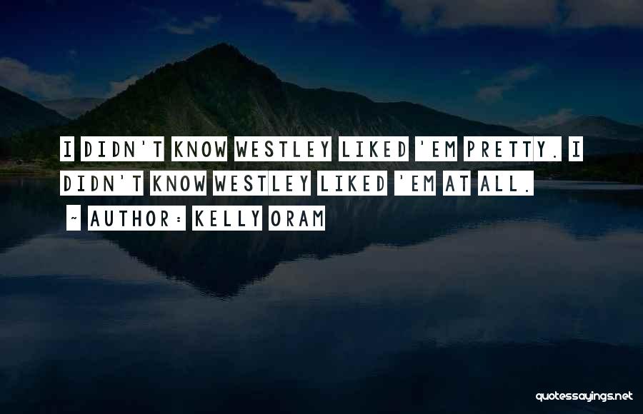 Kelly Oram Quotes: I Didn't Know Westley Liked 'em Pretty. I Didn't Know Westley Liked 'em At All.