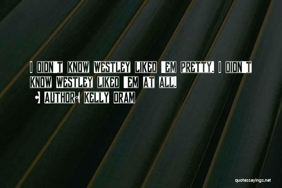 Kelly Oram Quotes: I Didn't Know Westley Liked 'em Pretty. I Didn't Know Westley Liked 'em At All.