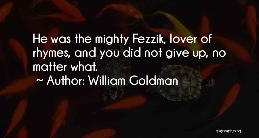 William Goldman Quotes: He Was The Mighty Fezzik, Lover Of Rhymes, And You Did Not Give Up, No Matter What.