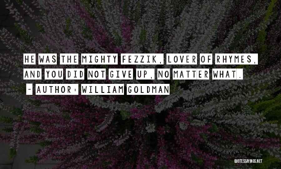William Goldman Quotes: He Was The Mighty Fezzik, Lover Of Rhymes, And You Did Not Give Up, No Matter What.