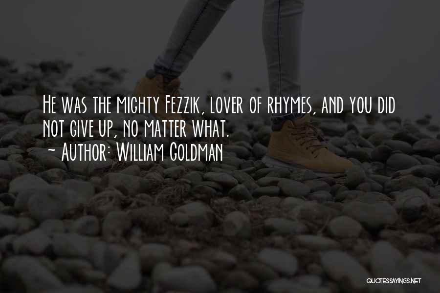 William Goldman Quotes: He Was The Mighty Fezzik, Lover Of Rhymes, And You Did Not Give Up, No Matter What.