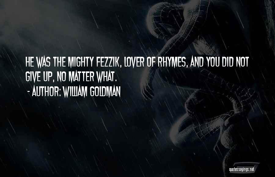 William Goldman Quotes: He Was The Mighty Fezzik, Lover Of Rhymes, And You Did Not Give Up, No Matter What.