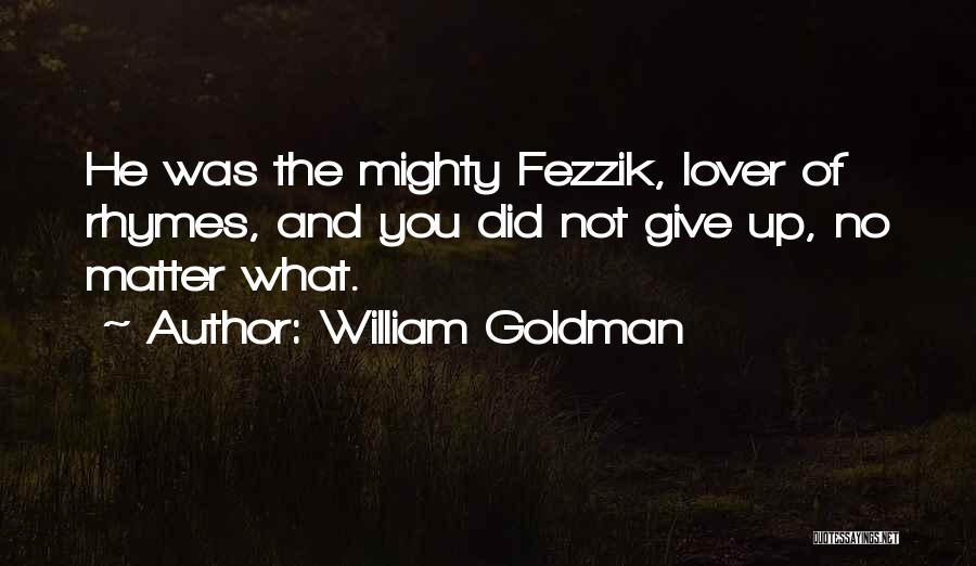 William Goldman Quotes: He Was The Mighty Fezzik, Lover Of Rhymes, And You Did Not Give Up, No Matter What.