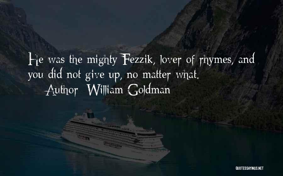 William Goldman Quotes: He Was The Mighty Fezzik, Lover Of Rhymes, And You Did Not Give Up, No Matter What.