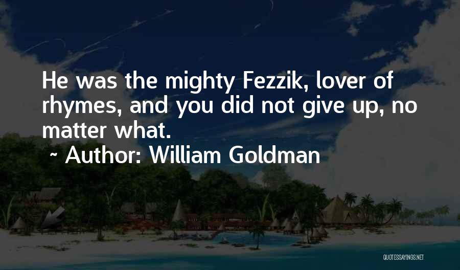 William Goldman Quotes: He Was The Mighty Fezzik, Lover Of Rhymes, And You Did Not Give Up, No Matter What.