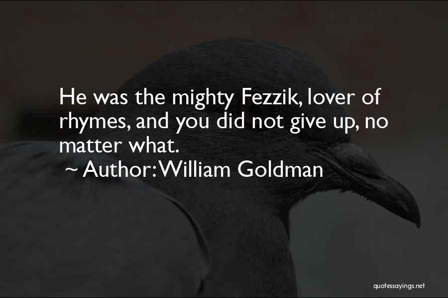 William Goldman Quotes: He Was The Mighty Fezzik, Lover Of Rhymes, And You Did Not Give Up, No Matter What.