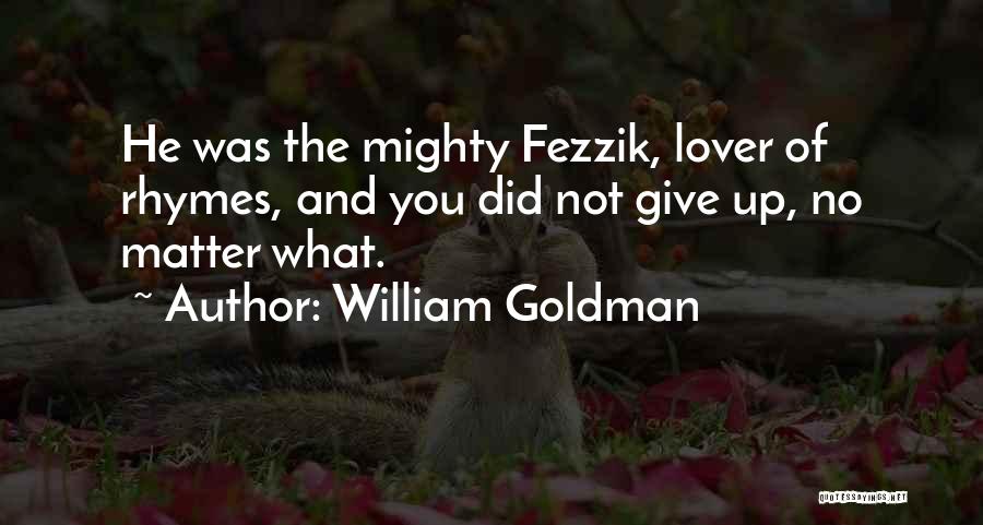 William Goldman Quotes: He Was The Mighty Fezzik, Lover Of Rhymes, And You Did Not Give Up, No Matter What.