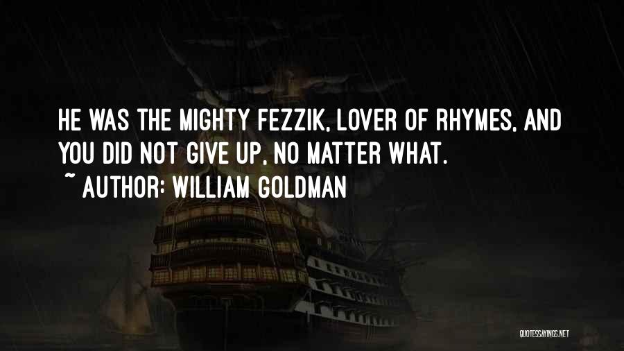 William Goldman Quotes: He Was The Mighty Fezzik, Lover Of Rhymes, And You Did Not Give Up, No Matter What.