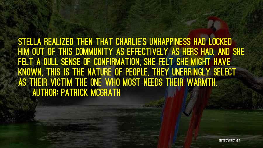 Patrick McGrath Quotes: Stella Realized Then That Charlie's Unhappiness Had Locked Him Out Of This Community As Effectively As Hers Had, And She