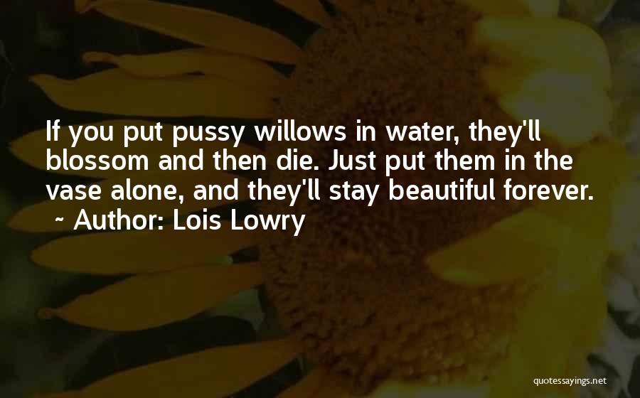Lois Lowry Quotes: If You Put Pussy Willows In Water, They'll Blossom And Then Die. Just Put Them In The Vase Alone, And