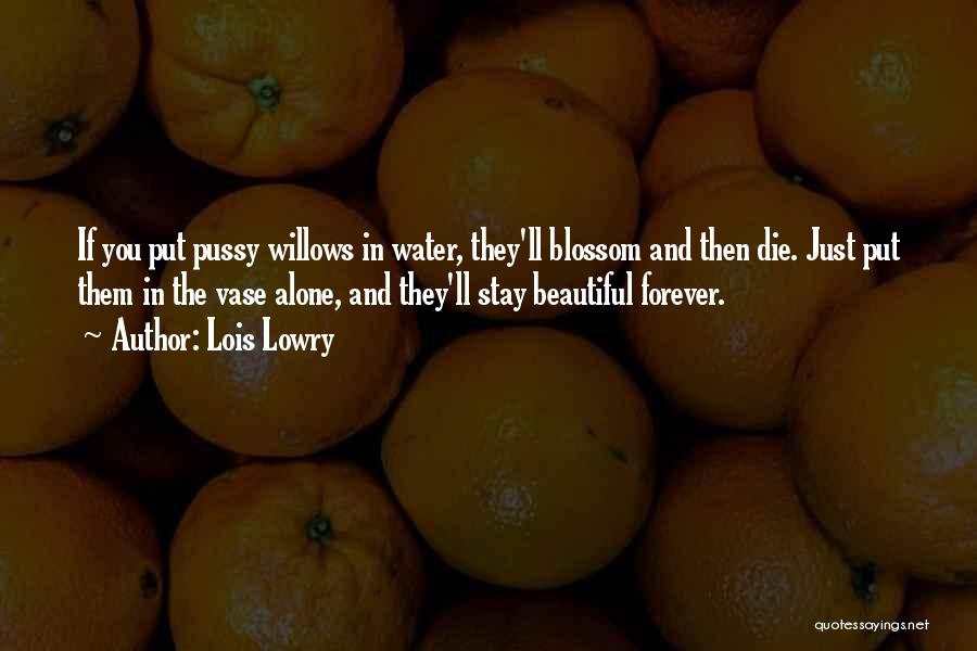 Lois Lowry Quotes: If You Put Pussy Willows In Water, They'll Blossom And Then Die. Just Put Them In The Vase Alone, And