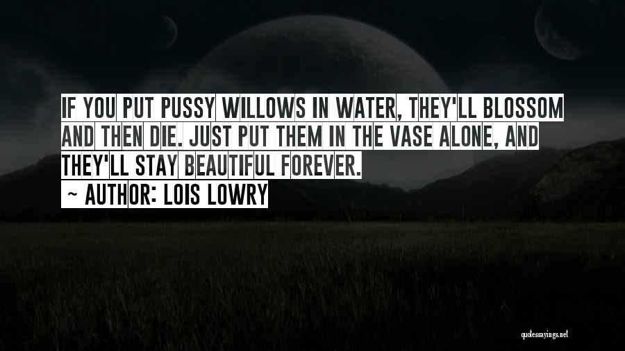 Lois Lowry Quotes: If You Put Pussy Willows In Water, They'll Blossom And Then Die. Just Put Them In The Vase Alone, And
