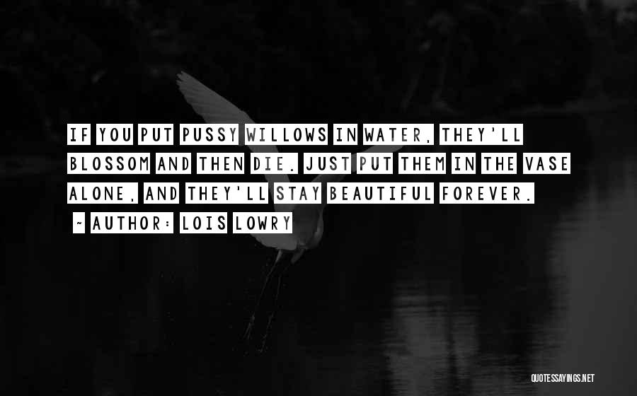 Lois Lowry Quotes: If You Put Pussy Willows In Water, They'll Blossom And Then Die. Just Put Them In The Vase Alone, And