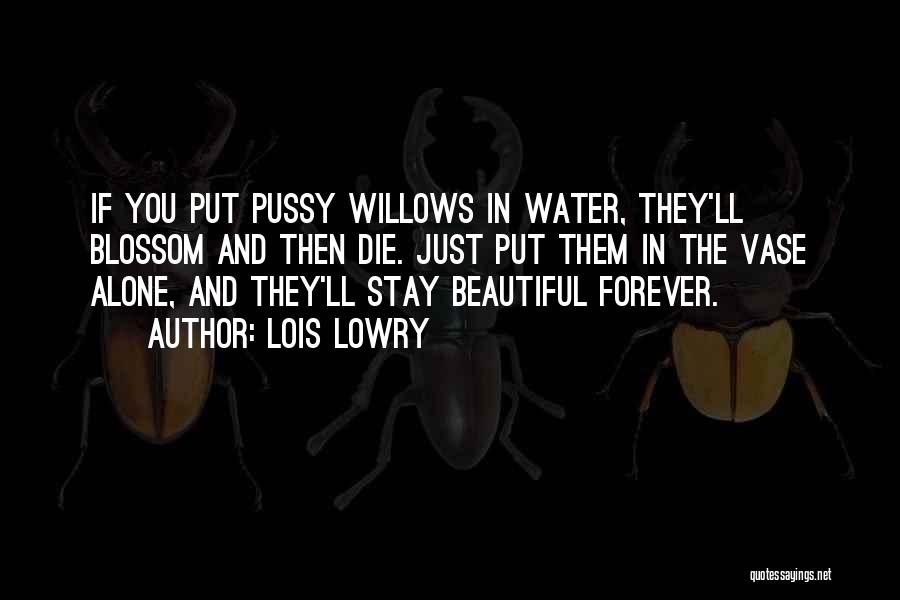 Lois Lowry Quotes: If You Put Pussy Willows In Water, They'll Blossom And Then Die. Just Put Them In The Vase Alone, And